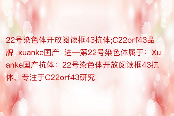 22号染色体开放阅读框43抗体;C22orf43品牌-xuanke国产-进—第22号染色体属于：Xuanke国产抗体：22号染色体开放阅读框43抗体，专注于C22orf43研究